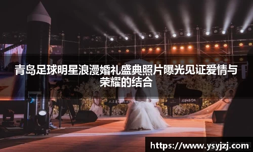青岛足球明星浪漫婚礼盛典照片曝光见证爱情与荣耀的结合