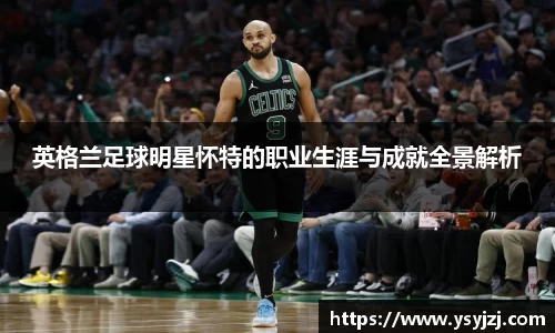 英格兰足球明星怀特的职业生涯与成就全景解析
