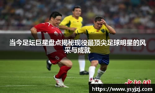 当今足坛巨星盘点揭秘现役最顶尖足球明星的风采与成就