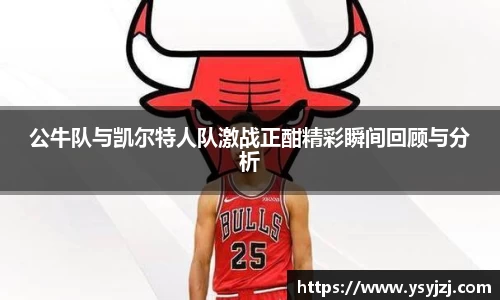 公牛队与凯尔特人队激战正酣精彩瞬间回顾与分析