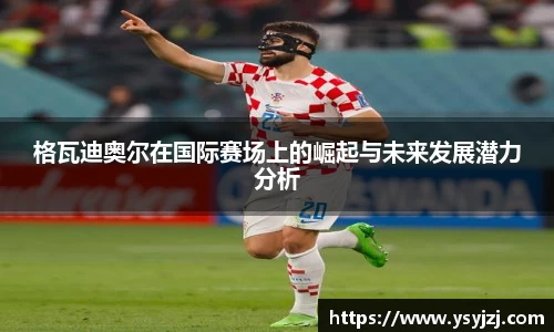 格瓦迪奥尔在国际赛场上的崛起与未来发展潜力分析